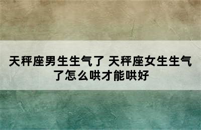 天秤座男生生气了 天秤座女生生气了怎么哄才能哄好